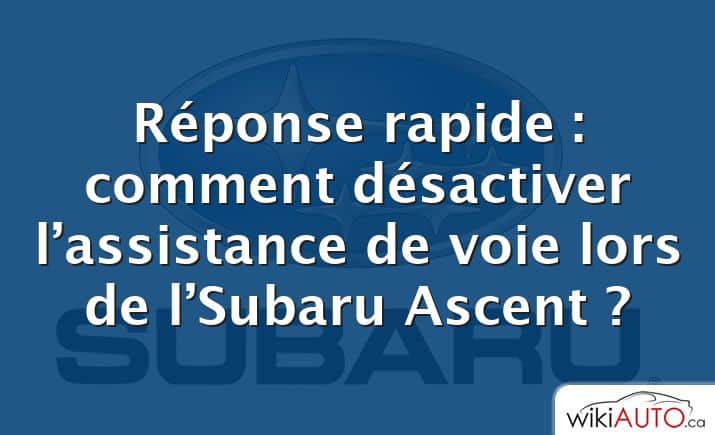 Réponse rapide : comment désactiver l’assistance de voie lors de l’Subaru Ascent ?